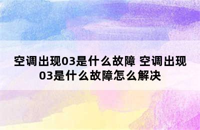 空调出现03是什么故障 空调出现03是什么故障怎么解决